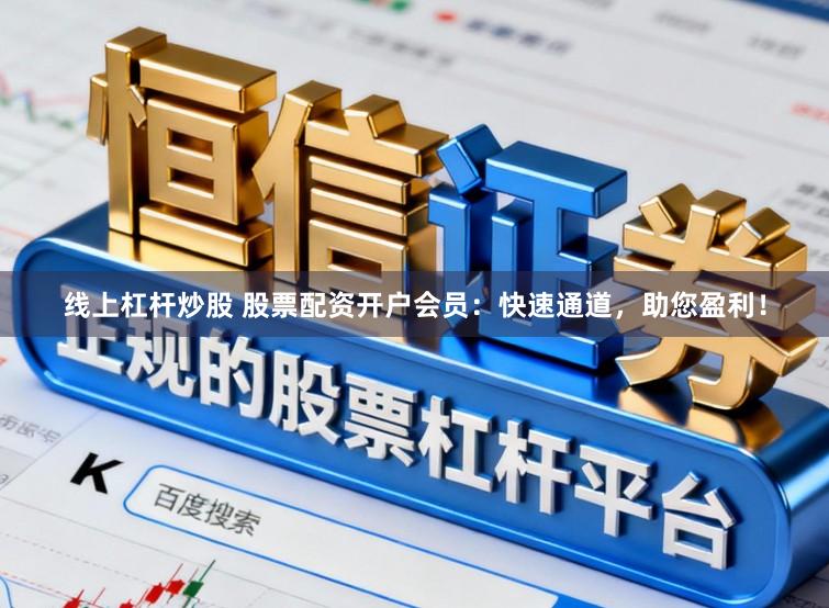 线上杠杆炒股 股票配资开户会员:快速通道,助您盈利!