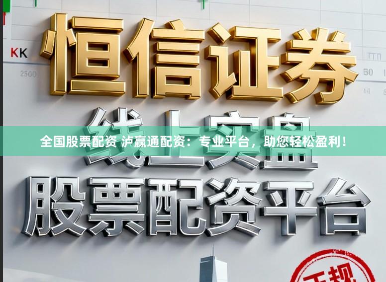 全国股票配资 泸赢通配资:专业平台,助您轻松盈利!