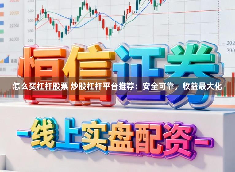 怎么买杠杆股票 炒股杠杆平台推荐:安全可靠,收益最大化