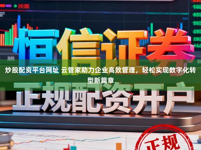 炒股配资平台网址 云管家助力企业高效管理,轻松实现数字化转型新篇章