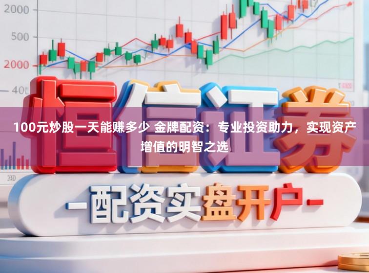 100元炒股一天能赚多少 金牌配资:专业投资助力,实现资产增值的明智之选