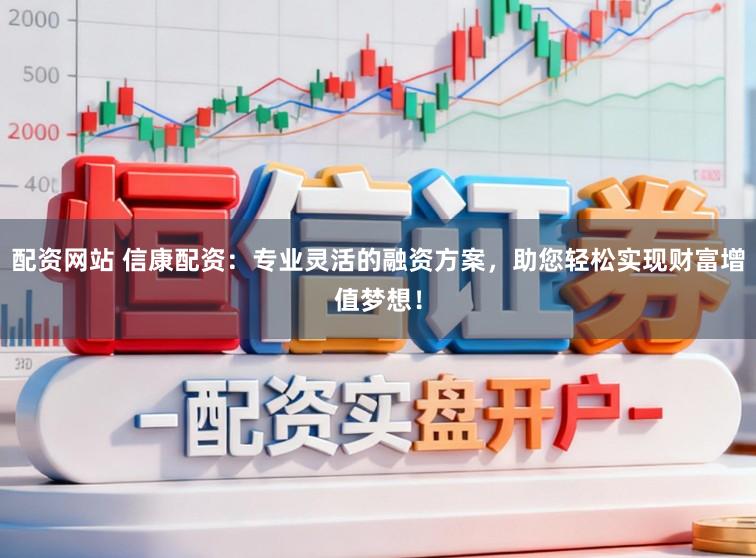 配资网站 信康配资:专业灵活的融资方案,助您轻松实现财富增值梦想!