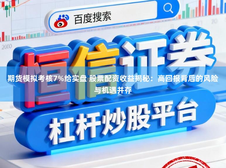 期货模拟考核7%给实盘 股票配资收益揭秘:高回报背后的风险与机遇并存