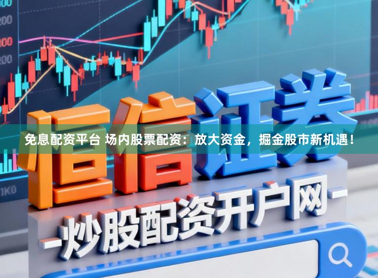 免息配资平台 场内股票配资:放大资金,掘金股市新机遇!