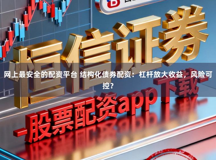 网上最安全的配资平台 结构化债券配资：杠杆放大收益，风险可控？