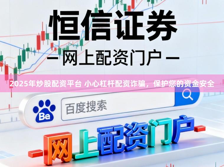 2025年炒股配资平台 小心杠杆配资诈骗，保护您的资金安全