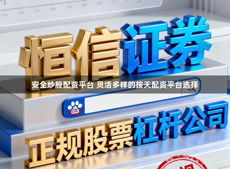 安全炒股配资平台 灵活多样的按天配资平台选择