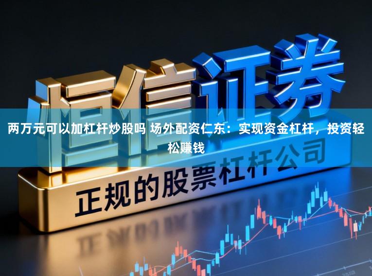 两万元可以加杠杆炒股吗 场外配资仁东:实现资金杠杆,投资轻松赚钱