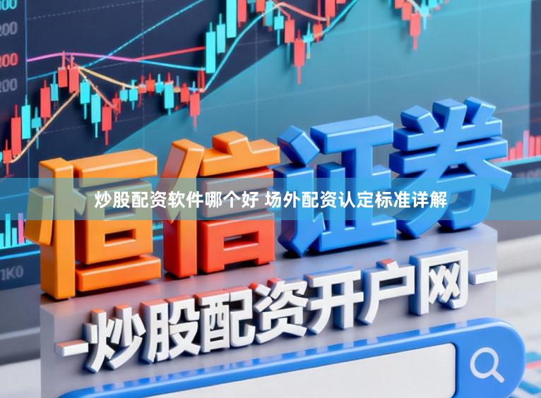 炒股配资软件哪个好 场外配资认定标准详解