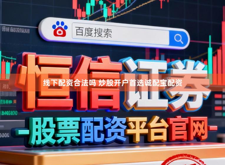线下配资合法吗 炒股开户首选诚配宝配资