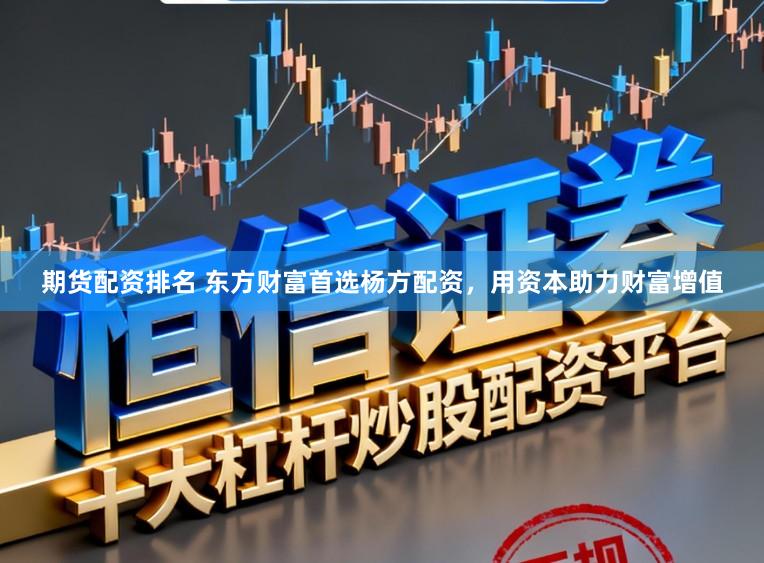期货配资排名 东方财富首选杨方配资,用资本助力财富增值