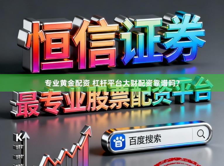 专业黄金配资 杠杆平台大财配资靠谱吗？