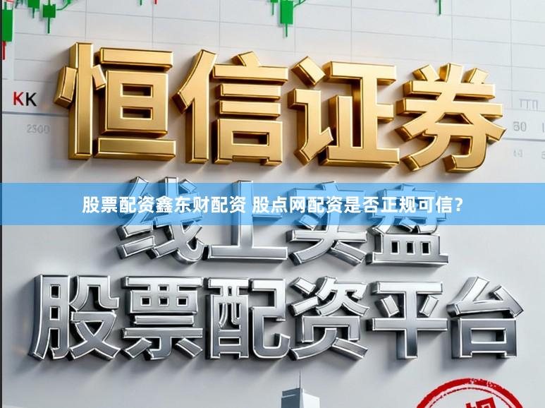 股票配资鑫东财配资 股点网配资是否正规可信？
