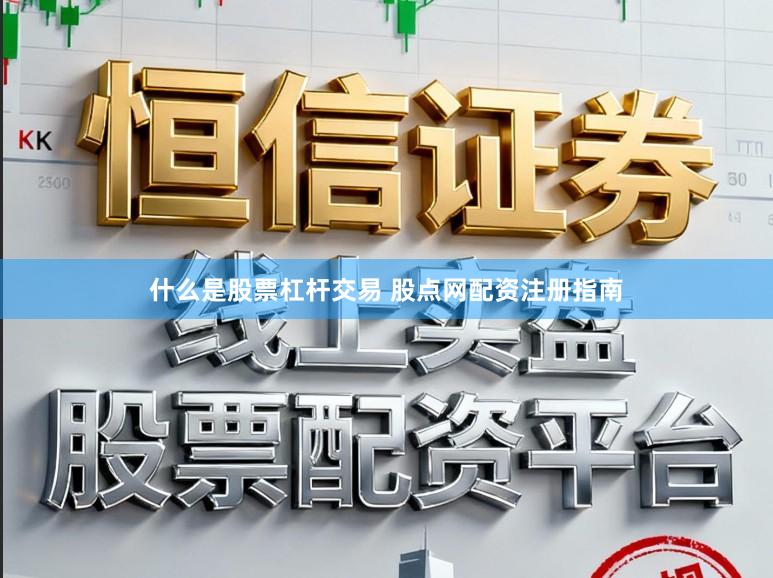 什么是股票杠杆交易 股点网配资注册指南