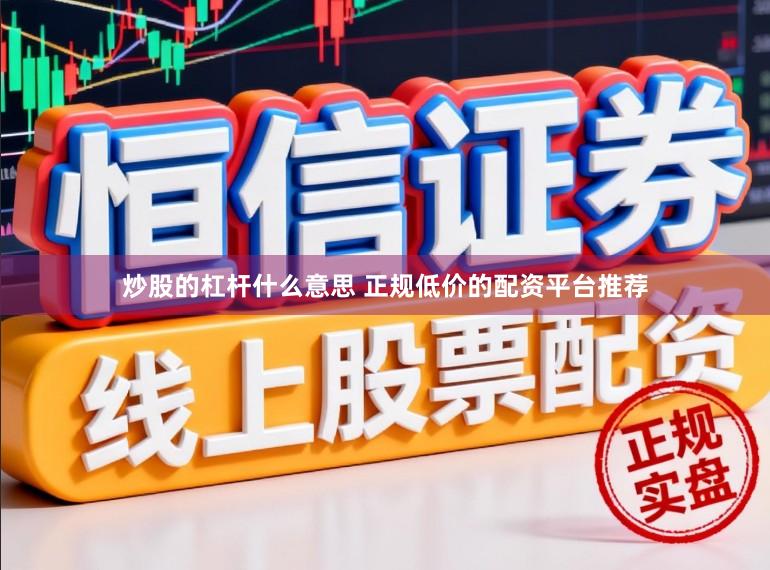 炒股的杠杆什么意思 正规低价的配资平台推荐