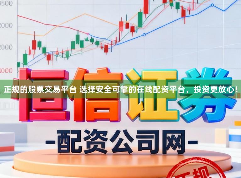 正规的股票交易平台 选择安全可靠的在线配资平台，投资更放心！
