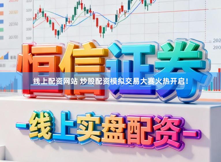 线上配资网站 炒股配资模拟交易大赛火热开启！