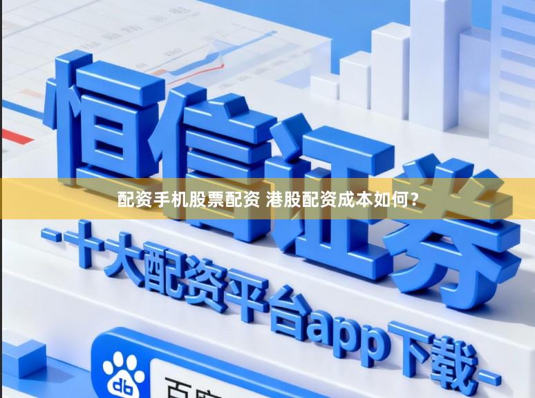 配资手机股票配资 港股配资成本如何？