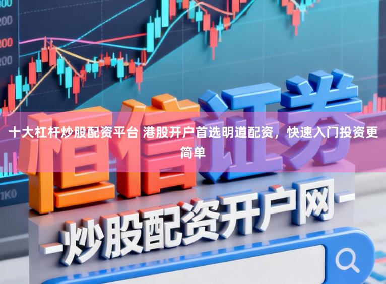 十大杠杆炒股配资平台 港股开户首选明道配资，快速入门投资更简单