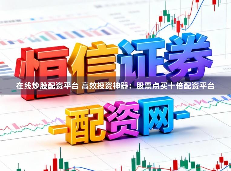 在线炒股配资平台 高效投资神器：股票点买十倍配资平台