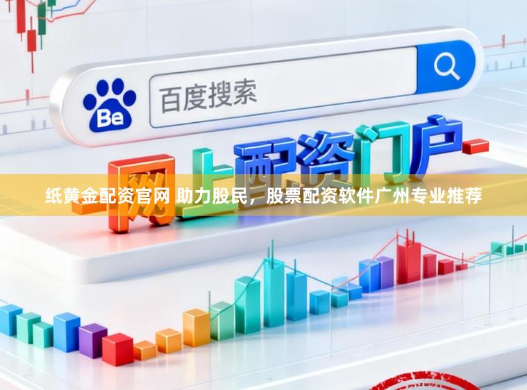 纸黄金配资官网 助力股民，股票配资软件广州专业推荐