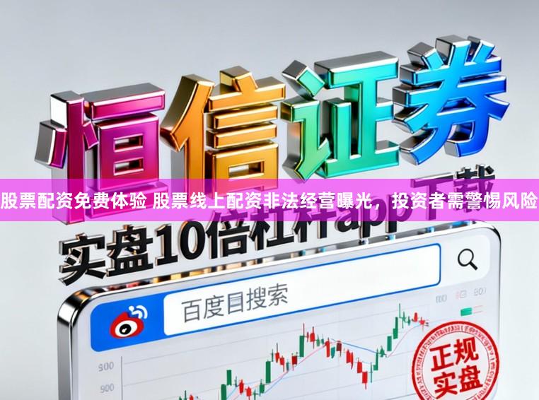 股票配资免费体验 股票线上配资非法经营曝光，投资者需警惕风险