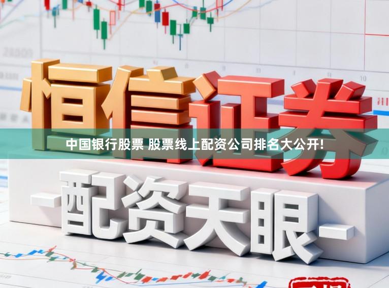 中国银行股票 股票线上配资公司排名大公开!