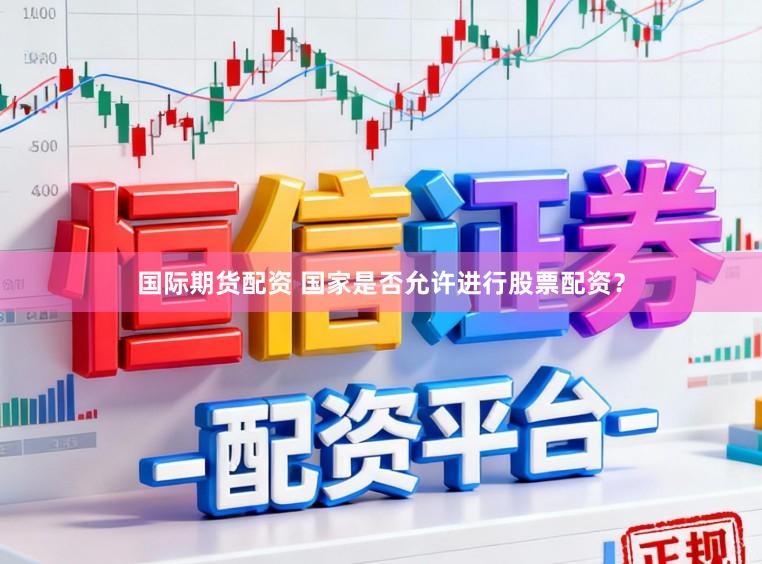 国际期货配资 国家是否允许进行股票配资？