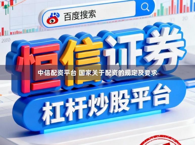 中信配资平台 国家关于配资的规定及要求