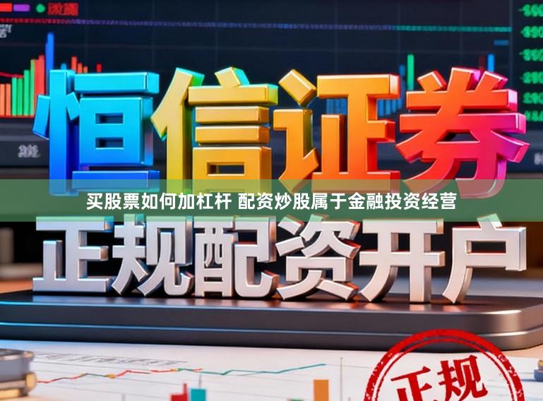 买股票如何加杠杆 配资炒股属于金融投资经营