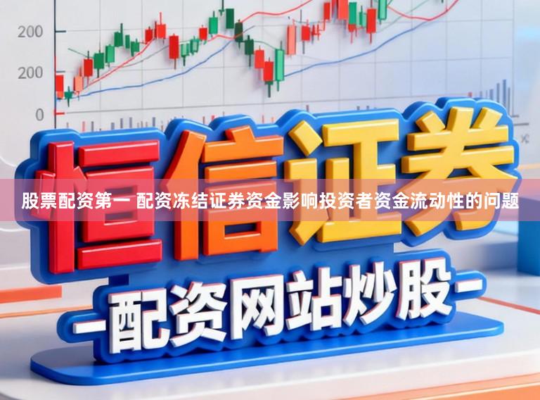 股票配资第一 配资冻结证券资金影响投资者资金流动性的问题