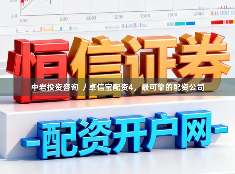 中岩投资咨询 丿卓信宝配资4，最可靠的配资公司