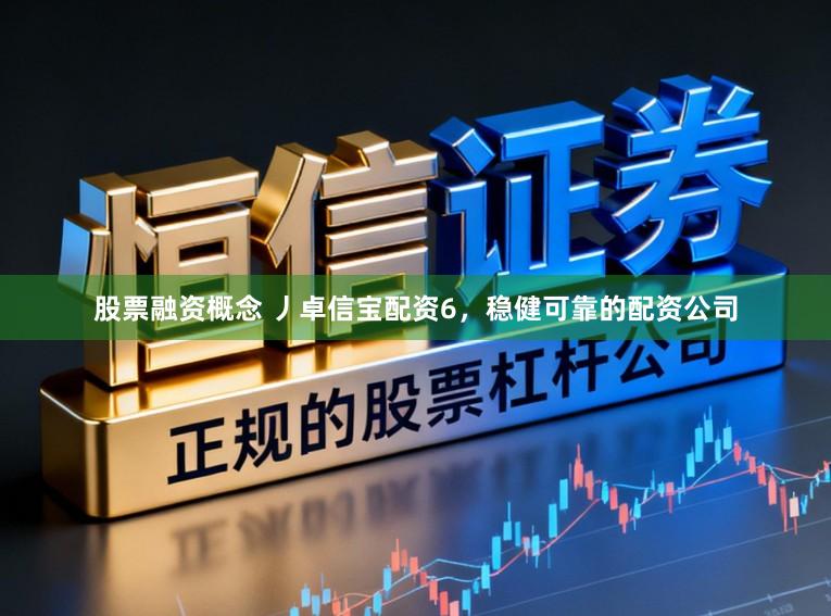 股票融资概念 丿卓信宝配资6，稳健可靠的配资公司