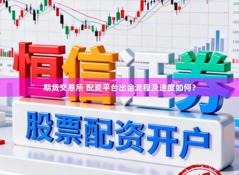 期货交易所 配资平台出金流程及速度如何？