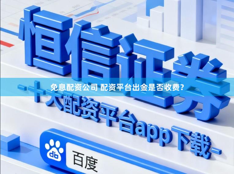 免息配资公司 配资平台出金是否收费？