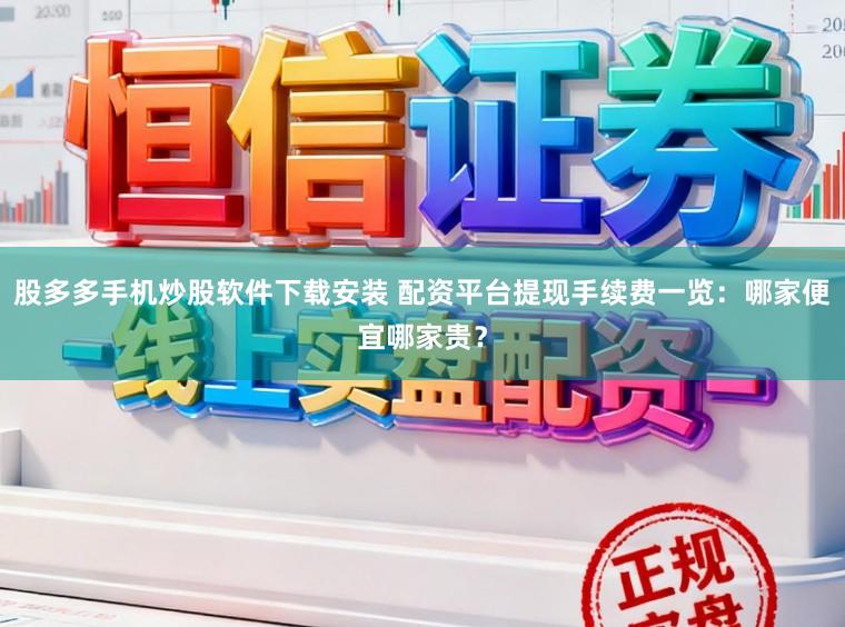股多多手机炒股软件下载安装 配资平台提现手续费一览：哪家便宜哪家贵？