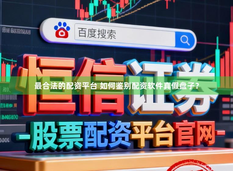 最合法的配资平台 如何鉴别配资软件真假盘子？