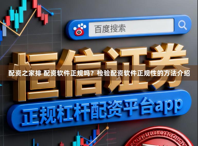 配资之家排 配资软件正规吗？检验配资软件正规性的方法介绍