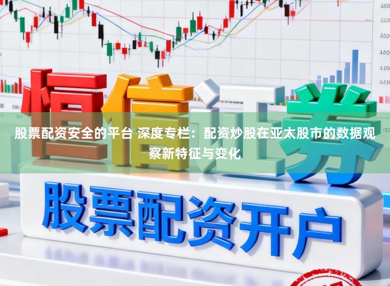 股票配资安全的平台 深度专栏：配资炒股在亚太股市的数据观察新特征与变化
