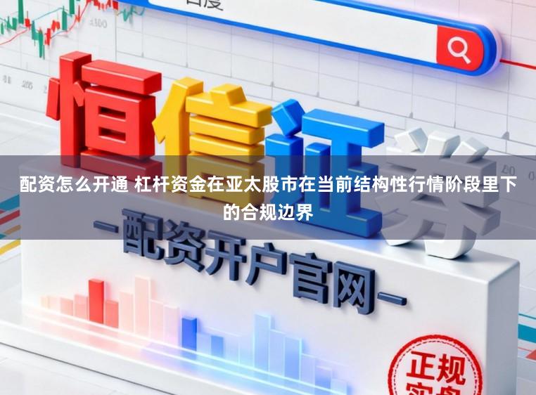 配资怎么开通 杠杆资金在亚太股市在当前结构性行情阶段里下的合规边界