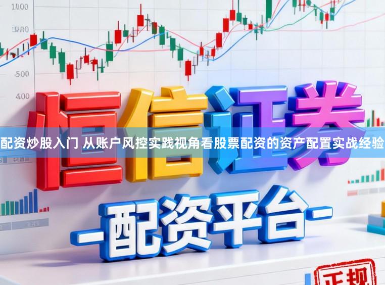 配资炒股入门 从账户风控实践视角看股票配资的资产配置实战经验