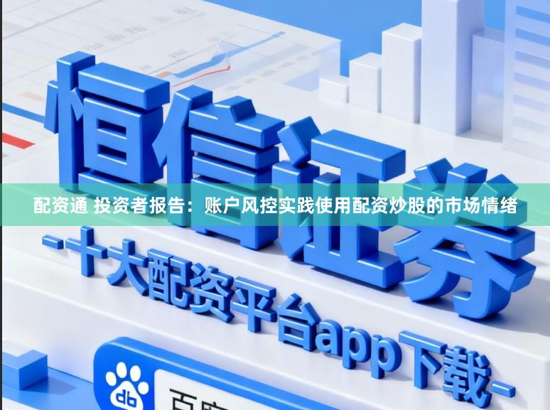 配资通 投资者报告：账户风控实践使用配资炒股的市场情绪