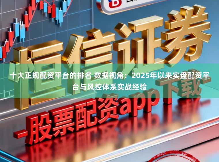 十大正规配资平台的排名 数据视角：2025年以来实盘配资平台与风控体系实战经验