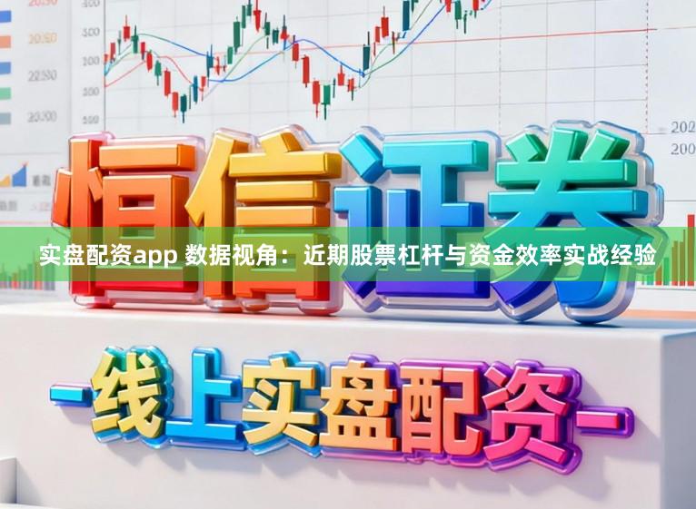实盘配资app 数据视角：近期股票杠杆与资金效率实战经验