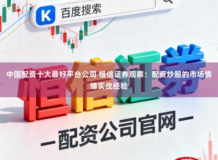 中国配资十大最好平台公司 恒信证券观察：配资炒股的市场情绪实战经验