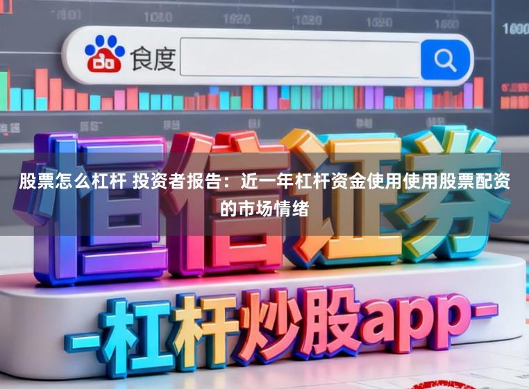 股票怎么杠杆 投资者报告：近一年杠杆资金使用使用股票配资的市场情绪