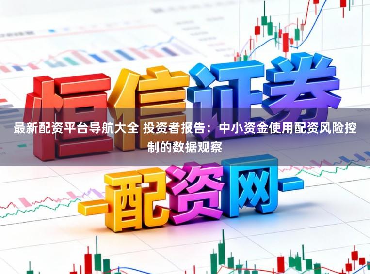 最新配资平台导航大全 投资者报告:中小资金使用配资风险控制的数据观察