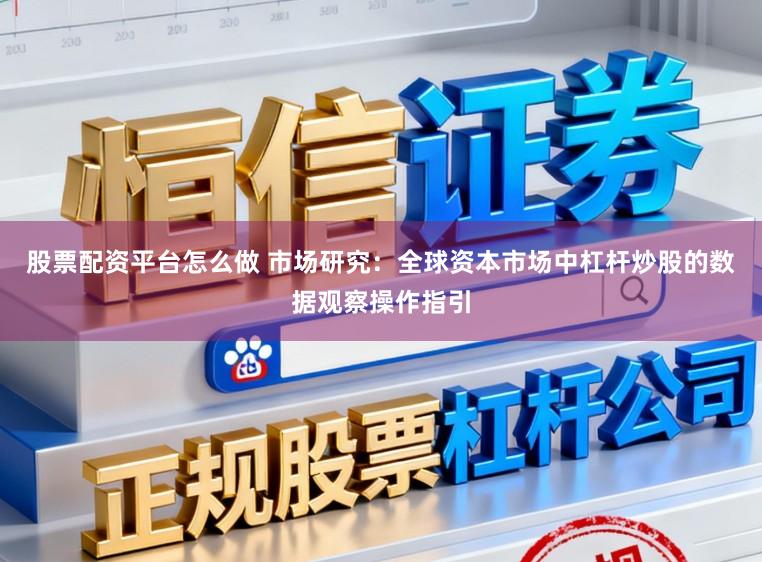 股票配资平台怎么做 市场研究：全球资本市场中杠杆炒股的数据观察操作指引