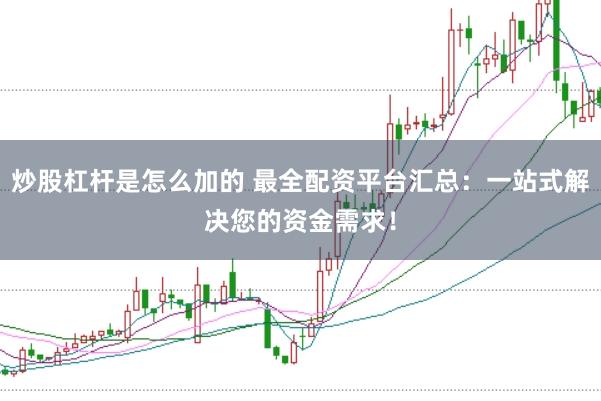 炒股杠杆是怎么加的 最全配资平台汇总：一站式解决您的资金需求！