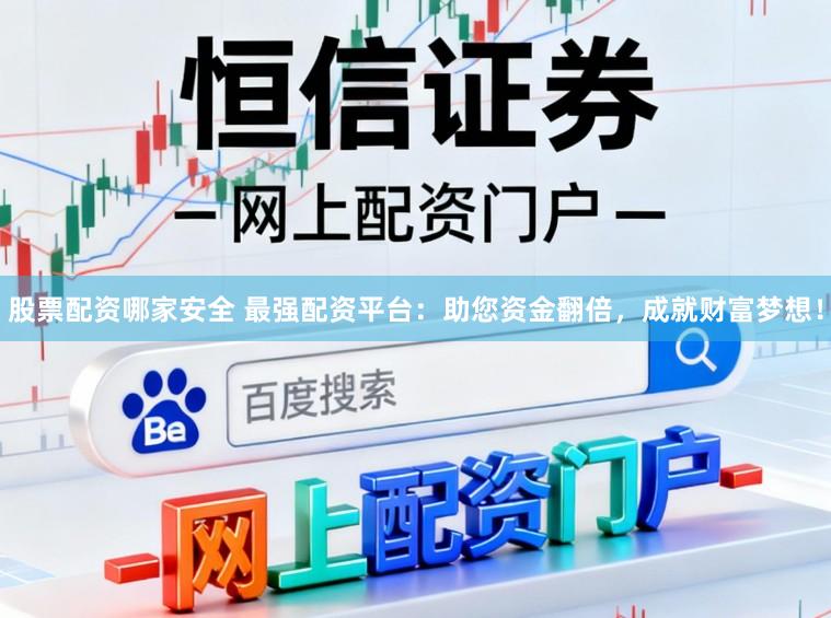 股票配资哪家安全 最强配资平台：助您资金翻倍，成就财富梦想！